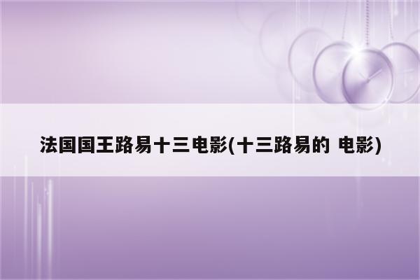 法国国王路易十三电影(十三路易的 电影)