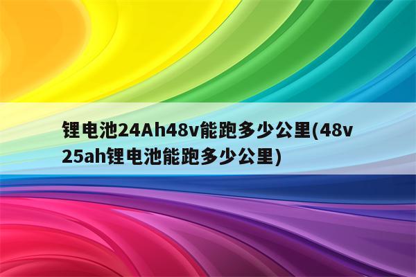 锂电池24Ah48v能跑多少公里(48v25ah锂电池能跑多少公里)