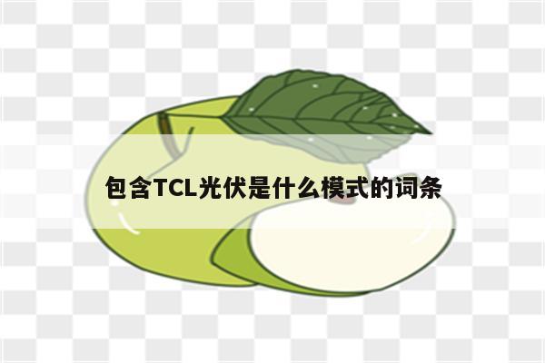 包含TCL光伏是什么模式的词条