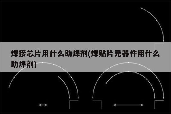 焊接芯片用什么助焊剂(焊贴片元器件用什么助焊剂)