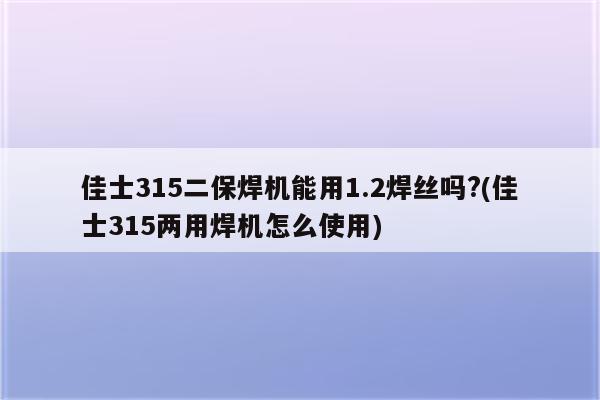 佳士315二保焊机能用1.2焊丝吗?(佳士315两用焊机怎么使用)