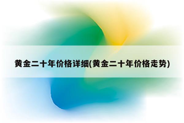 黄金二十年价格详细(黄金二十年价格走势)