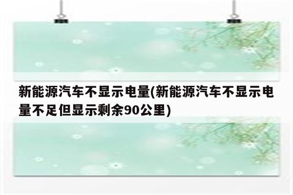 新能源汽车不显示电量(新能源汽车不显示电量不足但显示剩余90公里)