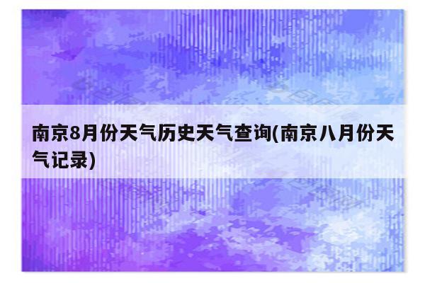 南京8月份天气历史天气查询(南京八月份天气记录)