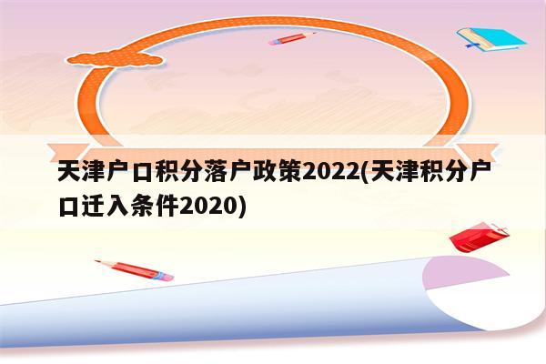 天津户口积分落户政策2022(天津积分户口迁入条件2020)