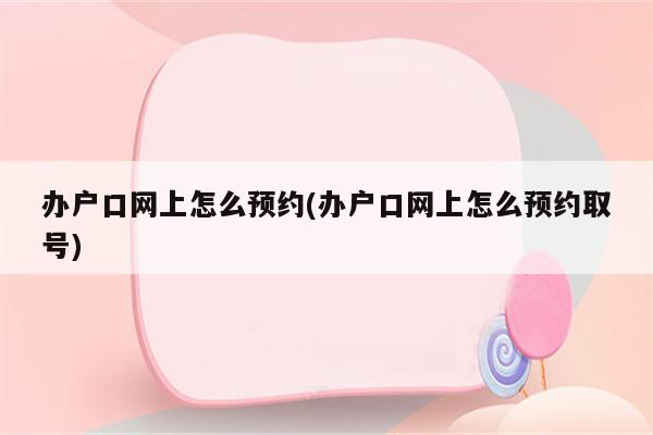 办户口网上怎么预约(办户口网上怎么预约取号)