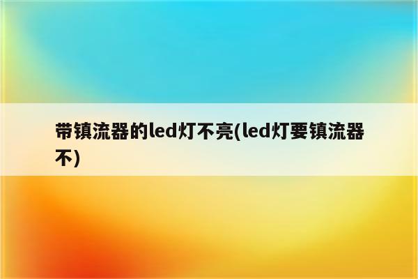 带镇流器的led灯不亮(led灯要镇流器不)