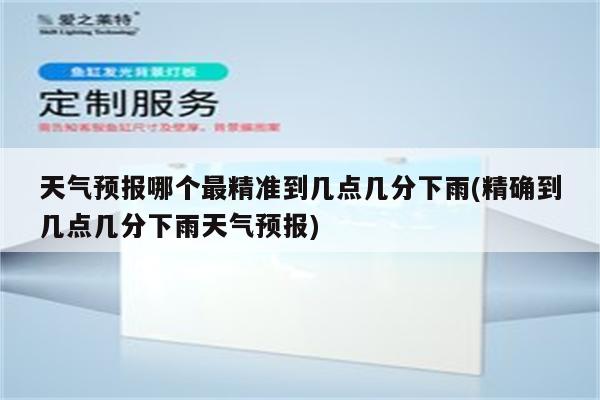 天气预报哪个最精准到几点几分下雨(精确到几点几分下雨天气预报)