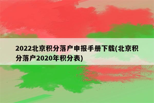 2022北京积分落户申报手册下载(北京积分落户2020年积分表)