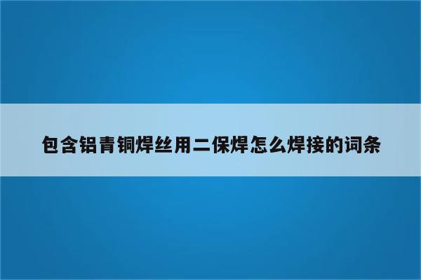 包含铝青铜焊丝用二保焊怎么焊接的词条