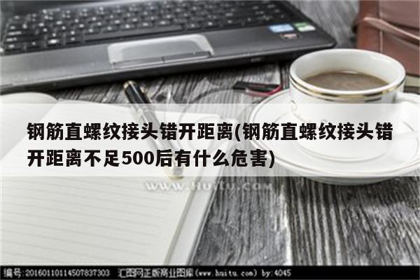 钢筋直螺纹接头错开距离(钢筋直螺纹接头错开距离不足500后有什么危害)