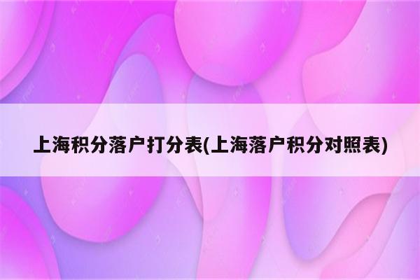 上海积分落户打分表(上海落户积分对照表)