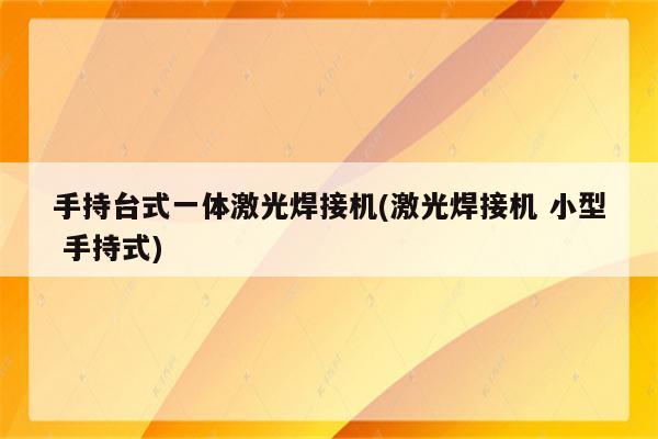 手持台式一体激光焊接机(激光焊接机 小型 手持式)