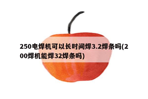 250电焊机可以长时间焊3.2焊条吗(200焊机能焊32焊条吗)