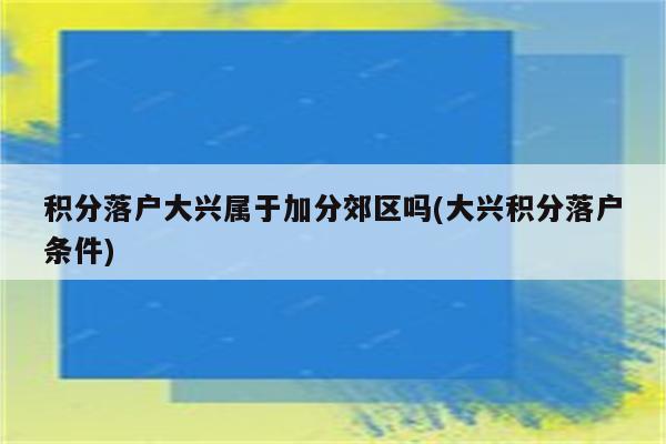 积分落户大兴属于加分郊区吗(大兴积分落户条件)