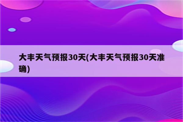 大丰天气预报30天(大丰天气预报30天准确)