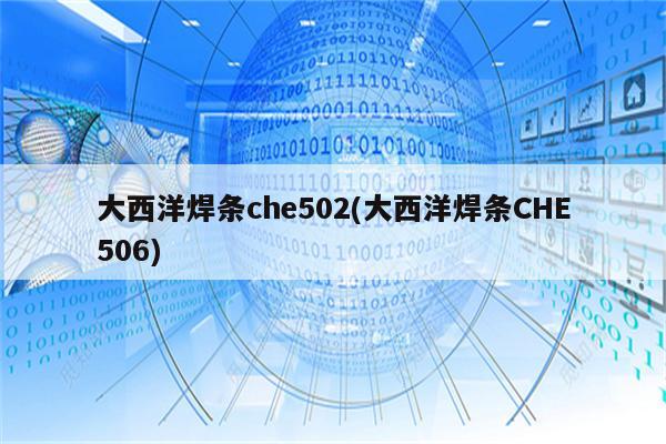 大西洋焊条che502(大西洋焊条CHE506)