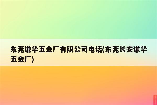 东莞谦华五金厂有限公司电话(东莞长安谦华五金厂)