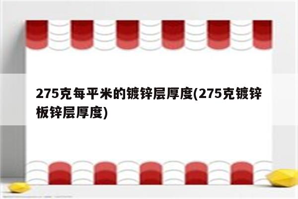 275克每平米的镀锌层厚度(275克镀锌板锌层厚度)