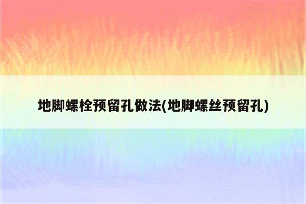 地脚螺栓预留孔做法(地脚螺丝预留孔)