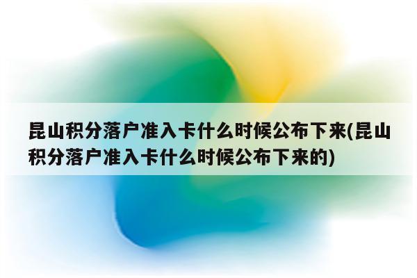 昆山积分落户准入卡什么时候公布下来(昆山积分落户准入卡什么时候公布下来的)