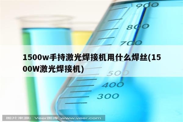 1500w手持激光焊接机用什么焊丝(1500W激光焊接机)