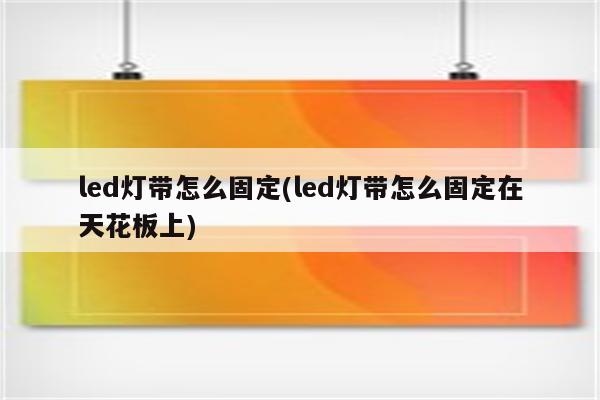 led灯带怎么固定(led灯带怎么固定在天花板上)