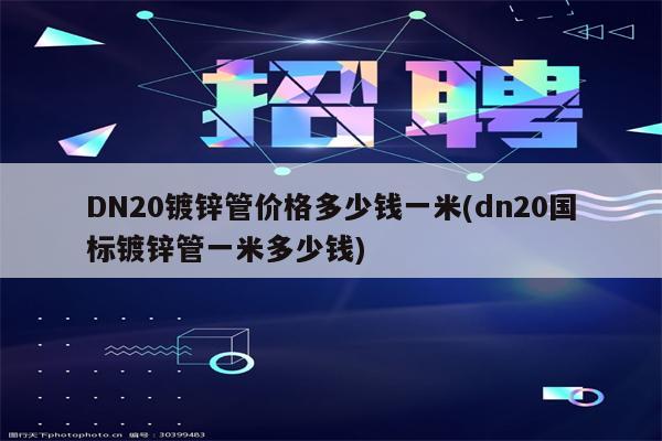 DN20镀锌管价格多少钱一米(dn20国标镀锌管一米多少钱)