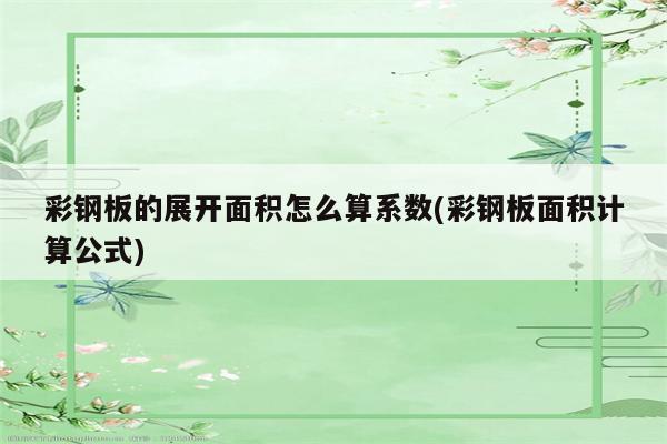 彩钢板的展开面积怎么算系数(彩钢板面积计算公式)