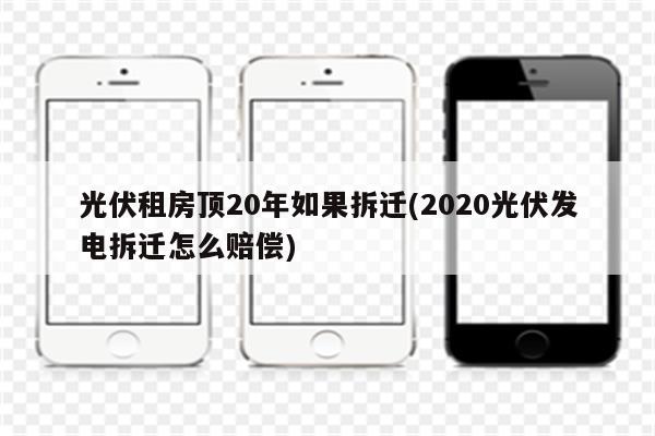 光伏租房顶20年如果拆迁(2020光伏发电拆迁怎么赔偿)