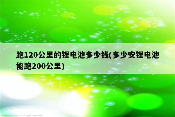 跑120公里的锂电池多少钱(多少安锂电池能跑200公里)