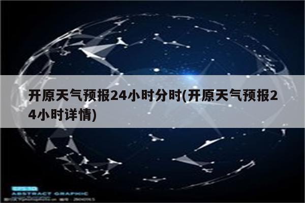 开原天气预报24小时分时(开原天气预报24小时详情)