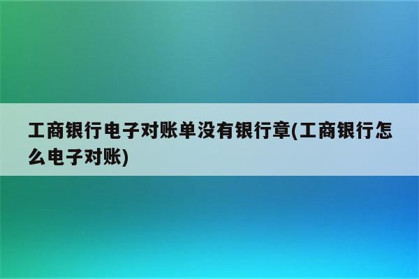 工商银行电子对账单没有银行章(工商银行怎么电子对账)