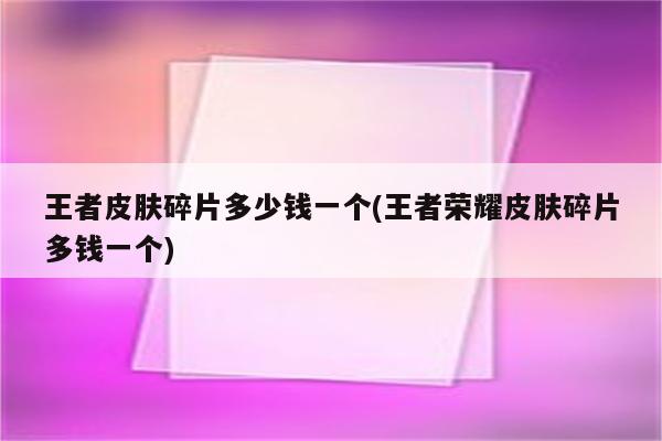 王者皮肤碎片多少钱一个(王者荣耀皮肤碎片多钱一个)