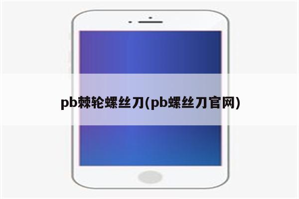 pb棘轮螺丝刀(pb螺丝刀官网)