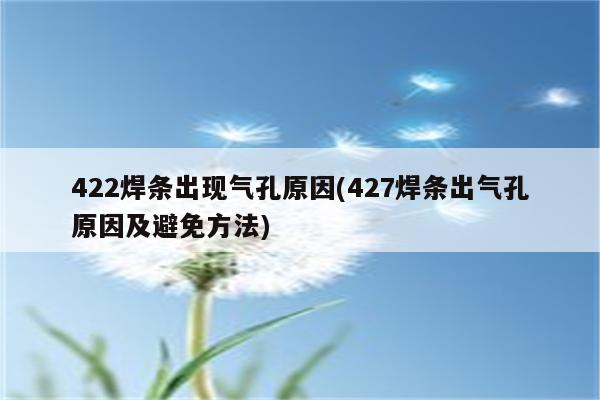 422焊条出现气孔原因(427焊条出气孔原因及避免方法)