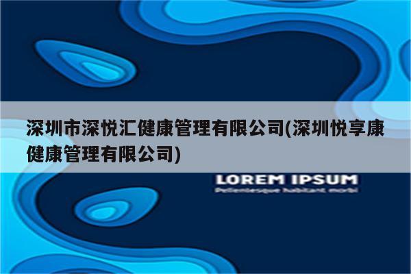 深圳市深悦汇健康管理有限公司(深圳悦享康健康管理有限公司)