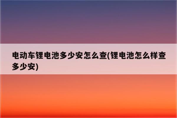 电动车锂电池多少安怎么查(锂电池怎么样查多少安)