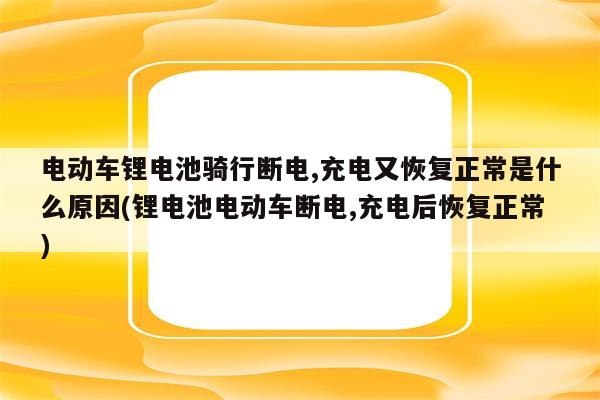 电动车锂电池骑行断电,充电又恢复正常是什么原因(锂电池电动车断电,充电后恢复正常)