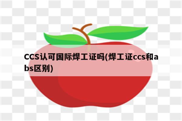 CCS认可国际焊工证吗(焊工证ccs和abs区别)