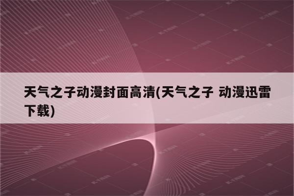 天气之子动漫封面高清(天气之子 动漫迅雷下载)