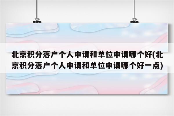 北京积分落户个人申请和单位申请哪个好(北京积分落户个人申请和单位申请哪个好一点)