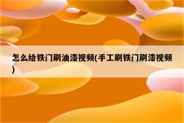 怎么给铁门刷油漆视频(手工刷铁门刷漆视频)