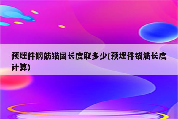 预埋件钢筋锚固长度取多少(预埋件锚筋长度计算)