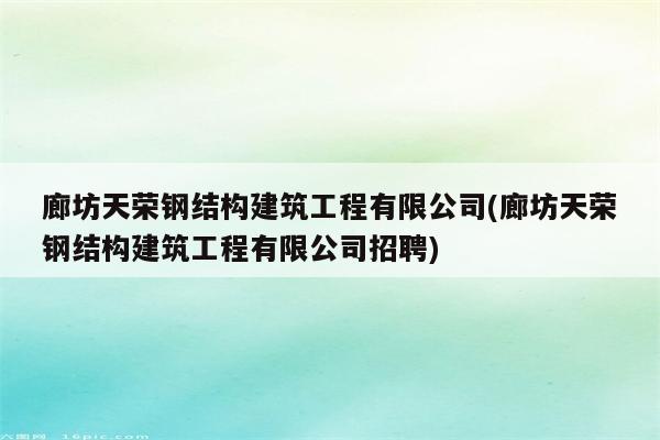 廊坊天荣钢结构建筑工程有限公司(廊坊天荣钢结构建筑工程有限公司招聘)