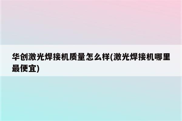 华创激光焊接机质量怎么样(激光焊接机哪里最便宜)