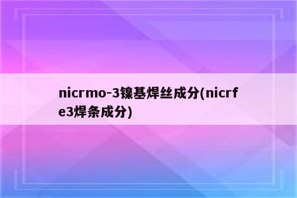 nicrmo-3镍基焊丝成分(nicrfe3焊条成分)