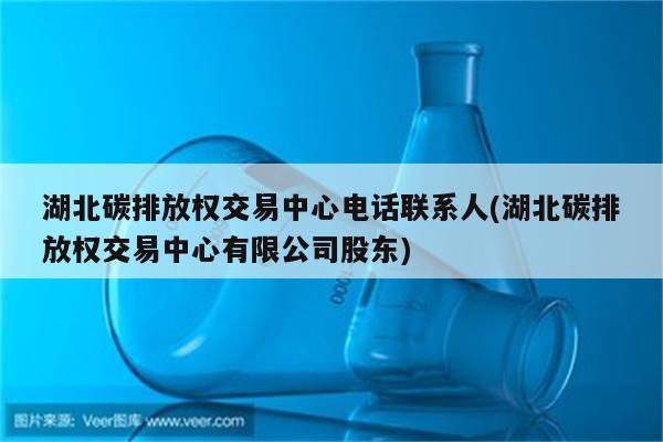 湖北碳排放权交易中心电话联系人(湖北碳排放权交易中心有限公司股东)