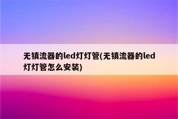 无镇流器的led灯灯管(无镇流器的led灯灯管怎么安装)