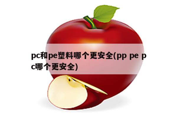 pc和pe塑料哪个更安全(pp pe pc哪个更安全)